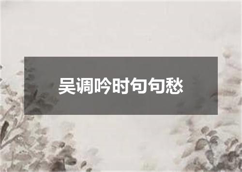 吴调吟时句句愁
