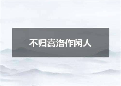 不归嵩洛作闲人