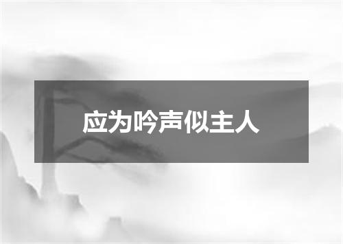 应为吟声似主人