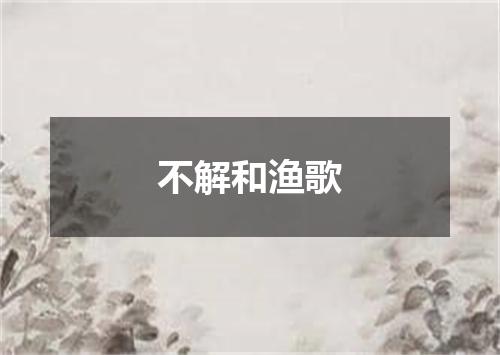不解和渔歌