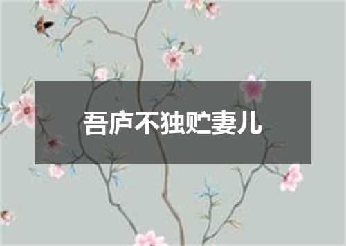 吾庐不独贮妻儿