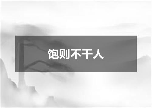 饱则不干人
