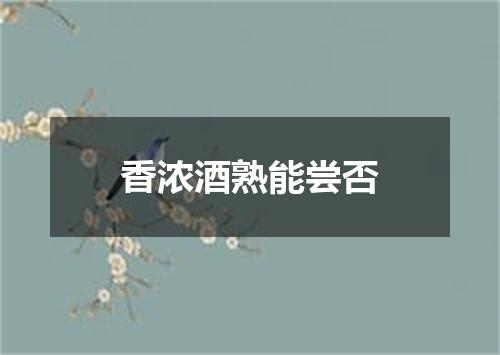 香浓酒熟能尝否