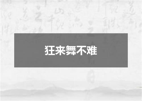 狂来舞不难
