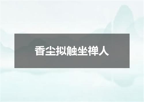 香尘拟触坐禅人