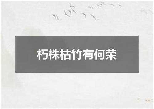 朽株枯竹有何荣
