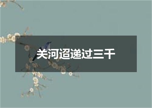 关河迢递过三千
