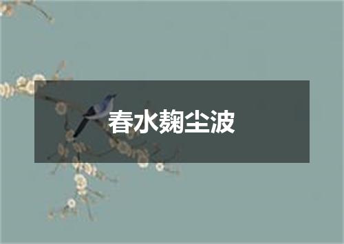 春水麹尘波