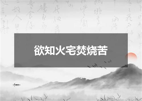 欲知火宅焚烧苦