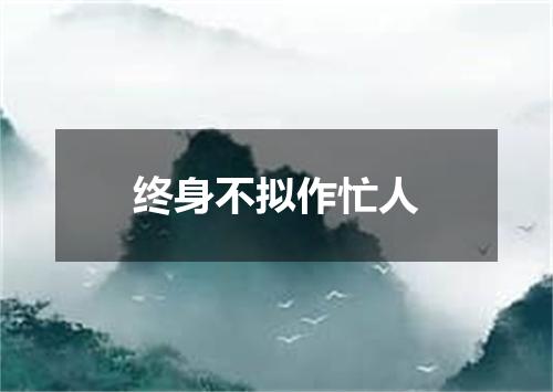 终身不拟作忙人