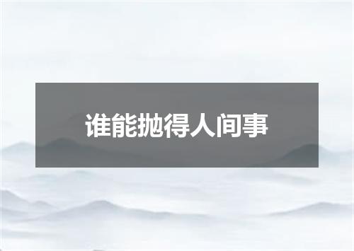 谁能抛得人间事