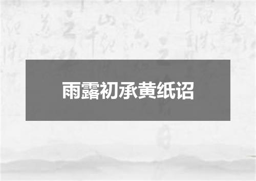 雨露初承黄纸诏