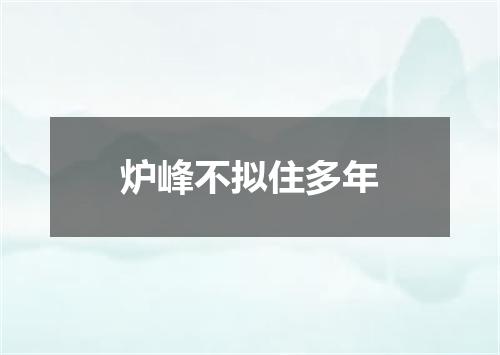 炉峰不拟住多年