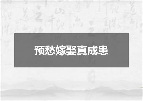 预愁嫁娶真成患