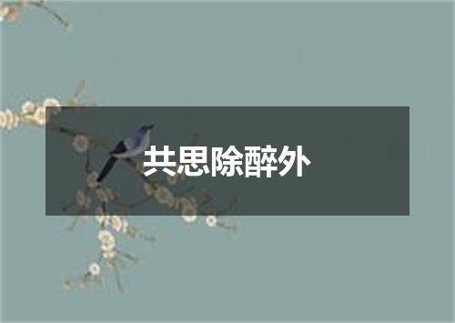 共思除醉外