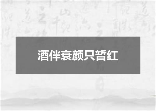酒伴衰颜只暂红