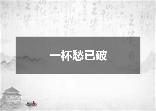 一杯愁已破