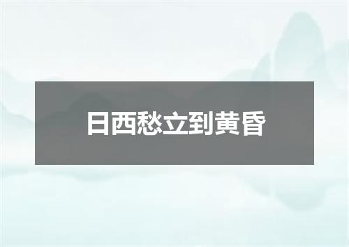 日西愁立到黄昏