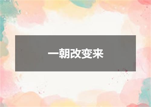 一朝改变来