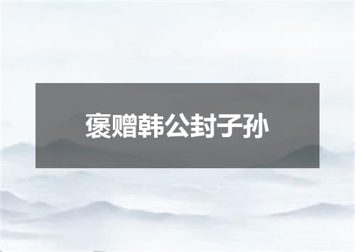 褒赠韩公封子孙