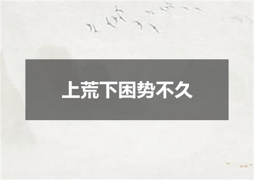 上荒下困势不久