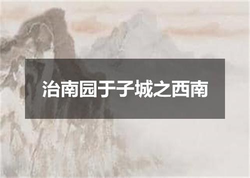 治南园于子城之西南