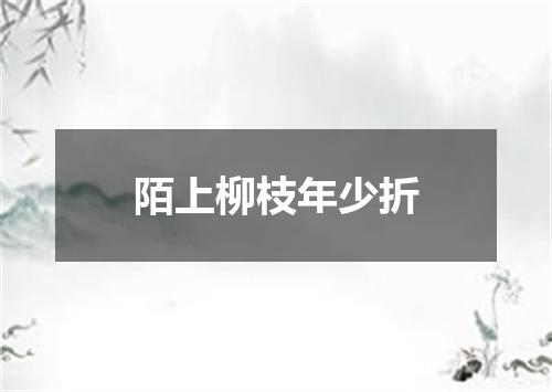 陌上柳枝年少折