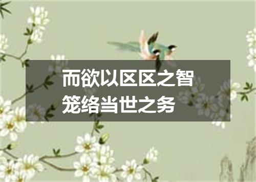 而欲以区区之智笼络当世之务