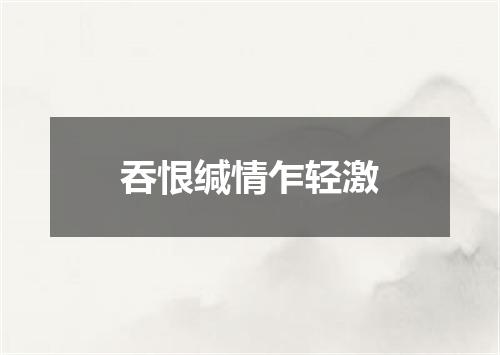 吞恨缄情乍轻激