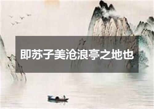 即苏子美沧浪亭之地也