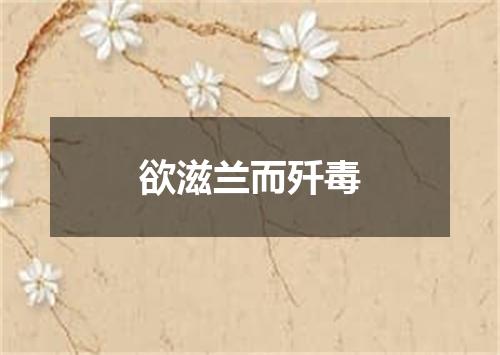 欲滋兰而歼毒