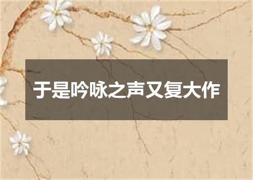 于是吟咏之声又复大作