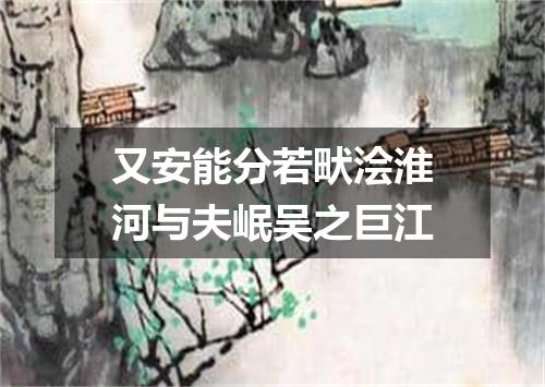 又安能分若畎浍淮河与夫岷吴之巨江