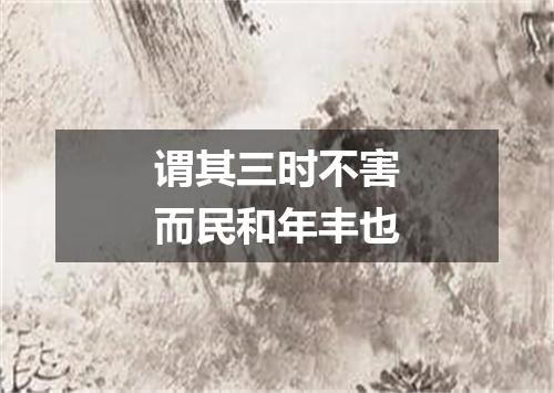 谓其三时不害而民和年丰也