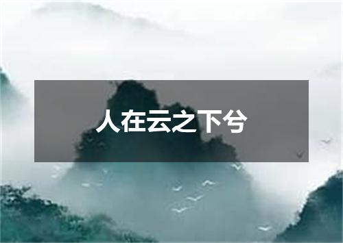 人在云之下兮