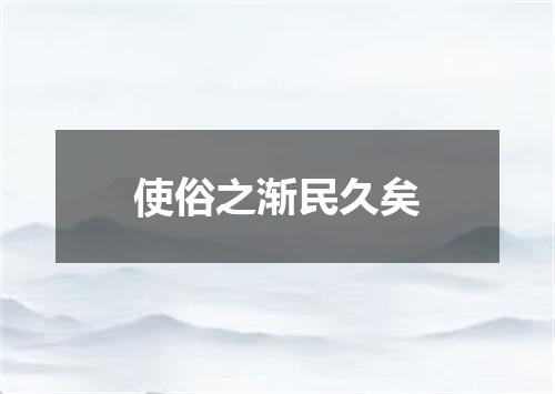 使俗之渐民久矣