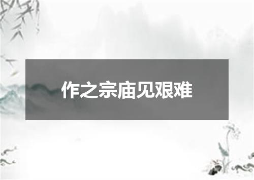 作之宗庙见艰难