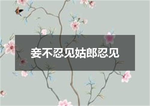 妾不忍见姑郎忍见