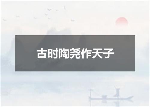 古时陶尧作天子