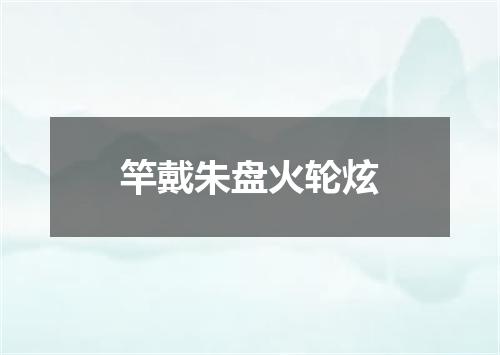 竿戴朱盘火轮炫