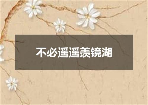 不必遥遥羡镜湖