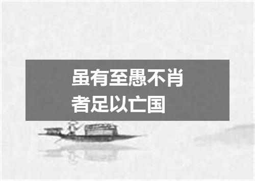 虽有至愚不肖者足以亡国