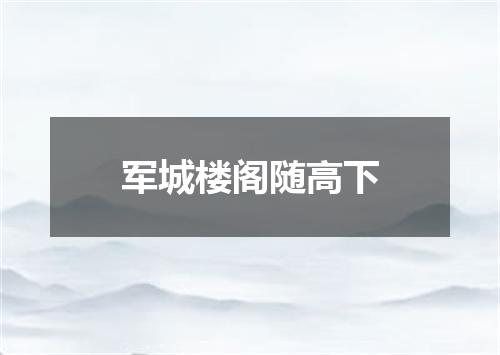 军城楼阁随高下