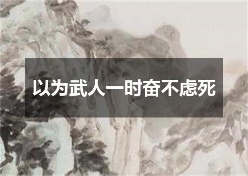 以为武人一时奋不虑死