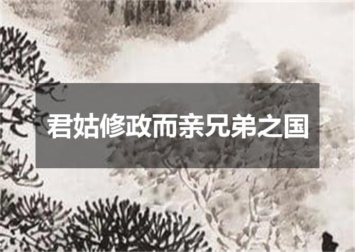 君姑修政而亲兄弟之国