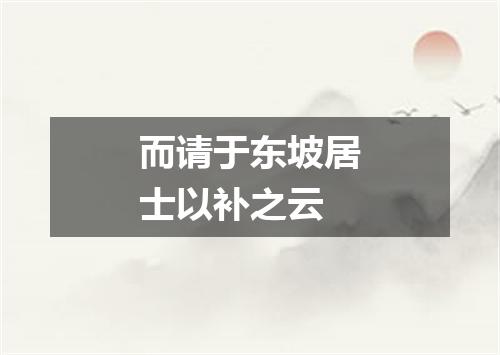 而请于东坡居士以补之云