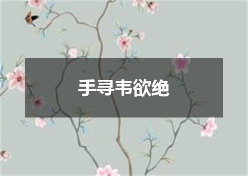 手寻韦欲绝