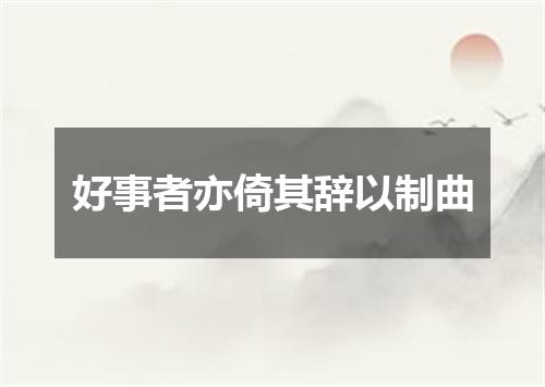 好事者亦倚其辞以制曲