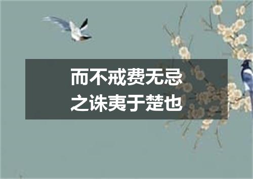 而不戒费无忌之诛夷于楚也