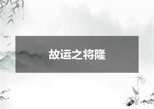 故运之将隆